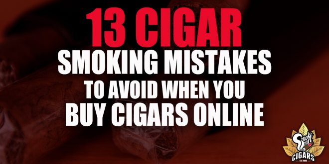 13 Cigar Smoking Mistakes To Avoid When You Buy Cigars Online