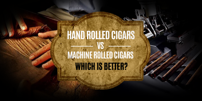 HAND ROLLED CIGARS VS MACHINE ROLLED CIGARS WHICH IS BETTER