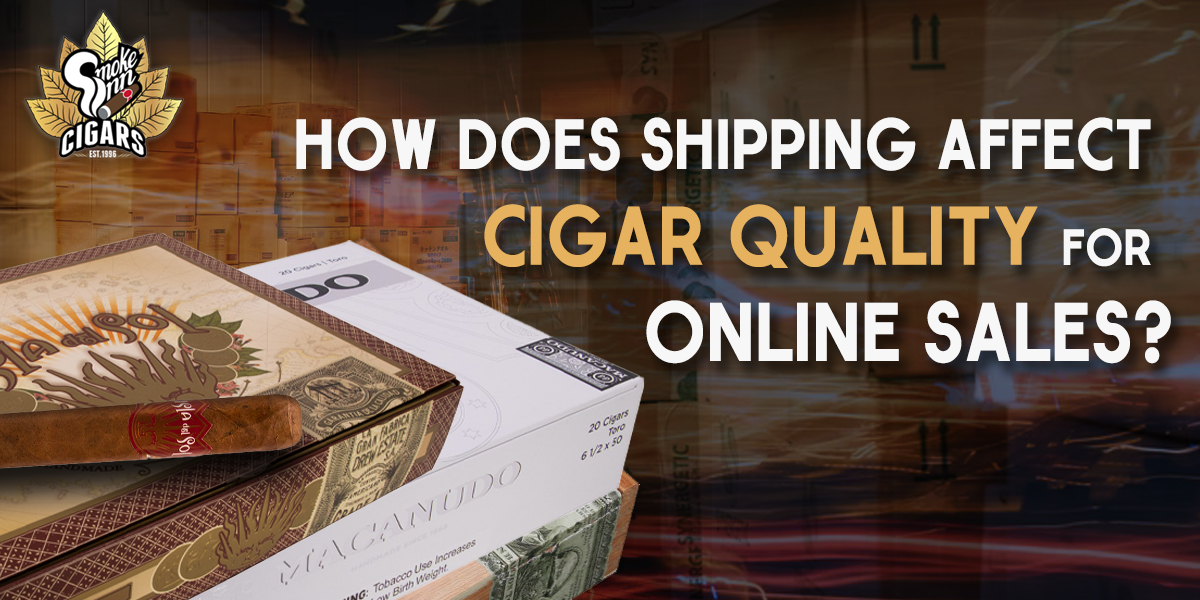 How Does Shipping Affect Cigar Quality For Online Sales_